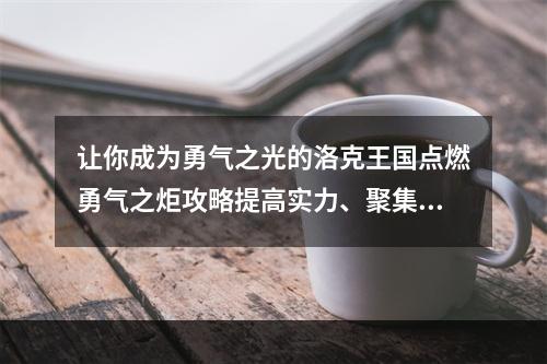 让你成为勇气之光的洛克王国点燃勇气之炬攻略提高实力、聚集伙伴(跟随你的勇气之路，成功点燃洛克王国之炬)