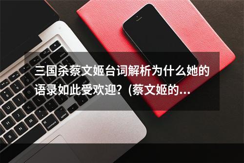 三国杀蔡文姬台词解析为什么她的语录如此受欢迎？(蔡文姬的语录解析)