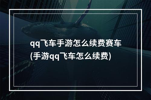 qq飞车手游怎么续费赛车(手游qq飞车怎么续费)