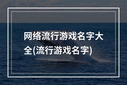 网络流行游戏名字大全(流行游戏名字)