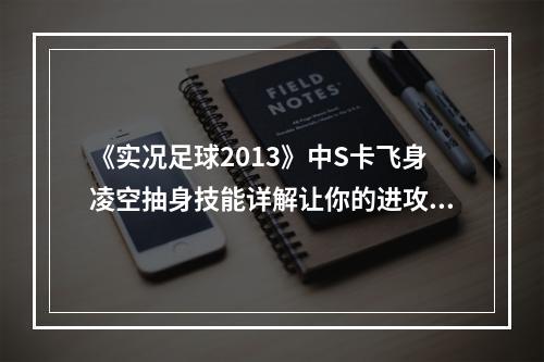 《实况足球2013》中S卡飞身凌空抽身技能详解让你的进攻更上一层楼(如何使用，适用范围)