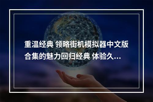 重温经典 领略街机模拟器中文版合集的魅力回归经典 体验久违的游戏快感