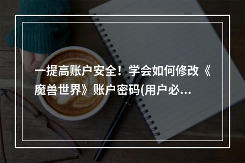 一提高账户安全！学会如何修改《魔兽世界》账户密码(用户必读)