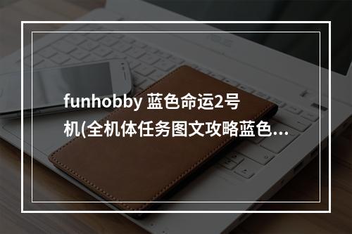 funhobby 蓝色命运2号机(全机体任务图文攻略蓝色命运STAE2苍蓝的继承者)