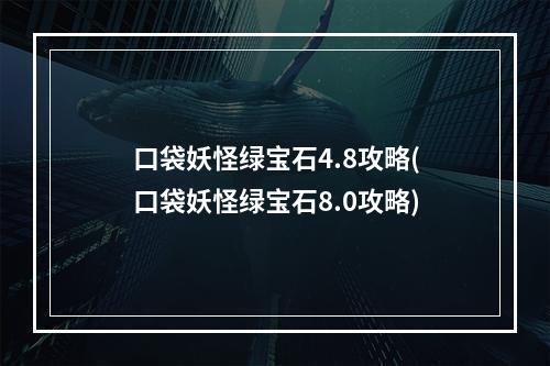 口袋妖怪绿宝石4.8攻略(口袋妖怪绿宝石8.0攻略)