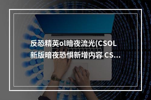 反恐精英ol暗夜流光(CSOL新版暗夜恐惧新增内容 CSOL新增僵尸武器角色一览)