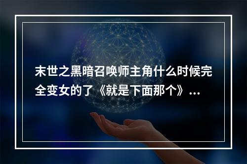 末世之黑暗召唤师主角什么时候完全变女的了《就是下面那个》(黑暗召唤师)