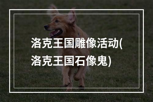 洛克王国雕像活动(洛克王国石像鬼)