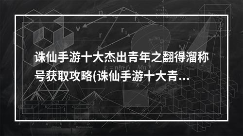 诛仙手游十大杰出青年之翻得溜称号获取攻略(诛仙手游十大青年之闹)