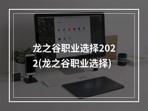 龙之谷职业选择2022(龙之谷职业选择)