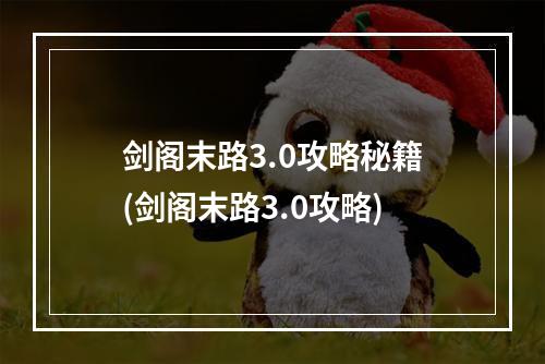 剑阁末路3.0攻略秘籍(剑阁末路3.0攻略)