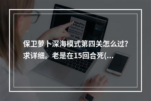 保卫萝卜深海模式第四关怎么过？求详细。老是在15回合死(保卫萝卜深海4)