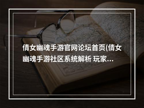 倩女幽魂手游官网论坛首页(倩女幽魂手游社区系统解析 玩家们的集合地 )