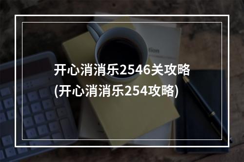 开心消消乐2546关攻略(开心消消乐254攻略)