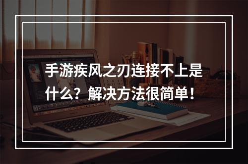 手游疾风之刃连接不上是什么？解决方法很简单！