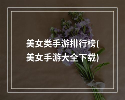 美女类手游排行榜(美女手游大全下载)