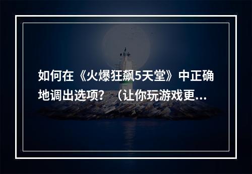 如何在《火爆狂飙5天堂》中正确地调出选项？（让你玩游戏更流畅）