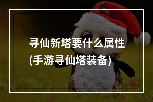 寻仙新塔要什么属性(手游寻仙塔装备)