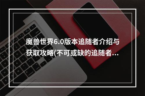 魔兽世界6.0版本追随者介绍与获取攻略(不可或缺的追随者——嗜骨如命)