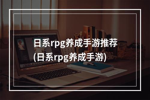 日系rpg养成手游推荐(日系rpg养成手游)