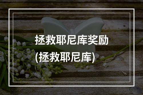 拯救耶尼库奖励(拯救耶尼库)