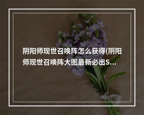 阴阳师现世召唤阵怎么获得(阴阳师现世召唤阵大图最新必出SSR现世召唤阵高清图)