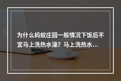 为什么蚂蚁庄园一般情况下饭后不宜马上洗热水澡？马上洗热水澡与身体健康有何关联？