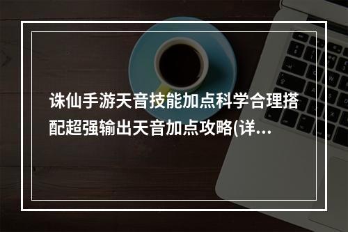 诛仙手游天音技能加点科学合理搭配超强输出天音加点攻略(详细图文讲解)