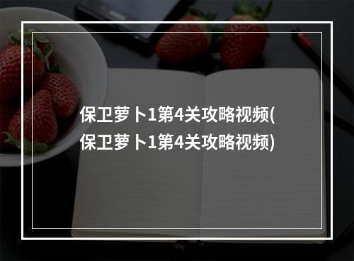 保卫萝卜1第4关攻略视频(保卫萝卜1第4关攻略视频)