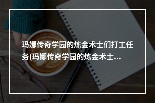 玛娜传奇学园的炼金术士们打工任务(玛娜传奇学园的炼金术士们)