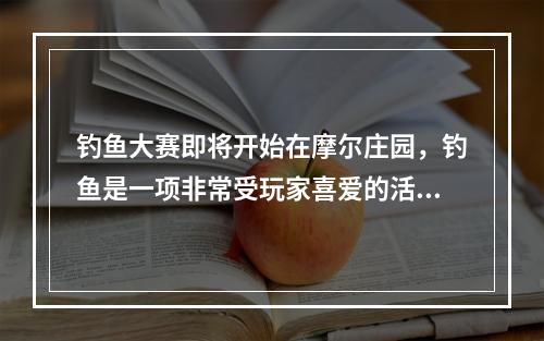 钓鱼大赛即将开始在摩尔庄园，钓鱼是一项非常受玩家喜爱的活动，而下雨天更是一个绝佳的时机。钓鱼大赛即将开始，让我们一起来学习一下下雨天钓鱼的技巧以及可以钓到哪些鱼