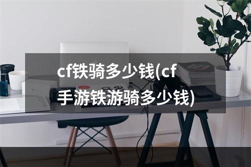 cf铁骑多少钱(cf手游铁游骑多少钱)