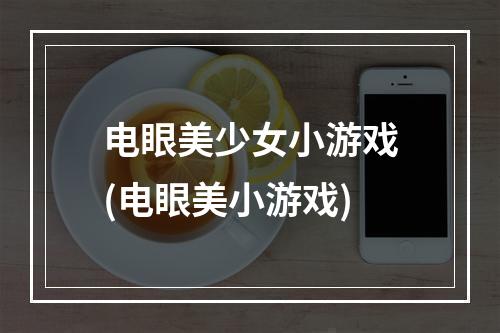 电眼美少女小游戏(电眼美小游戏)