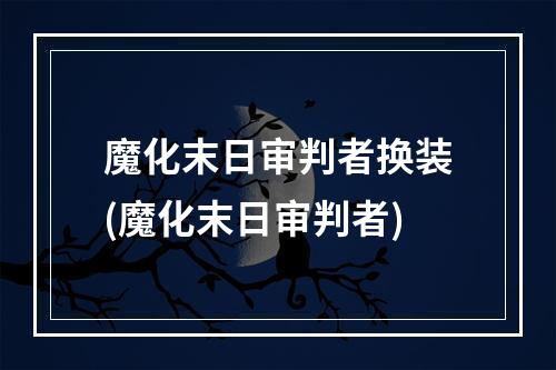 魔化末日审判者换装(魔化末日审判者)