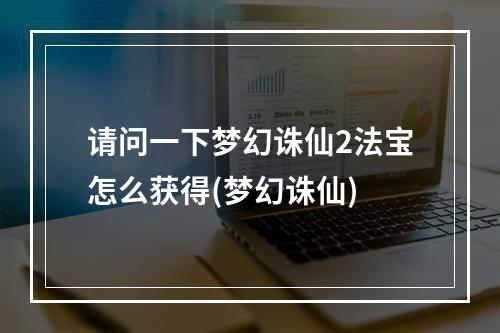 请问一下梦幻诛仙2法宝怎么获得(梦幻诛仙)