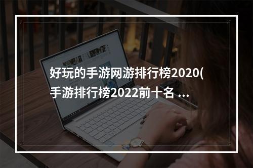 好玩的手游网游排行榜2020(手游排行榜2022前十名 热门网游单机iOS手游排行榜 )