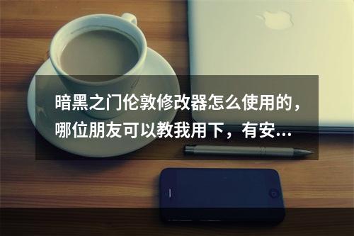 暗黑之门伦敦修改器怎么使用的，哪位朋友可以教我用下，有安装包也顺便给我分享一个，先谢过了(暗黑门修改器)