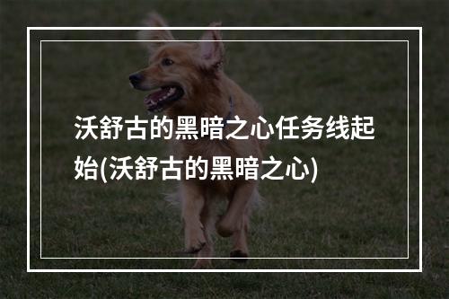 沃舒古的黑暗之心任务线起始(沃舒古的黑暗之心)