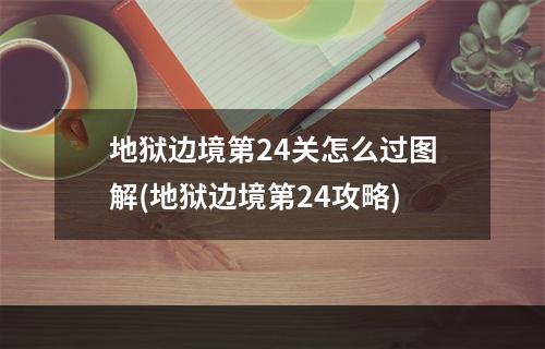 地狱边境第24关怎么过图解(地狱边境第24攻略)