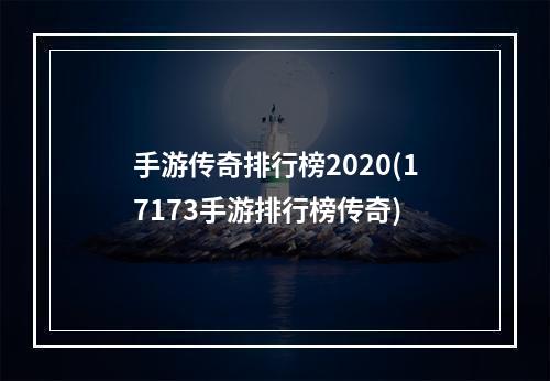 手游传奇排行榜2020(17173手游排行榜传奇)