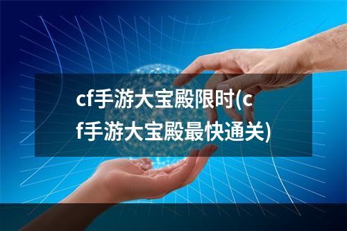 cf手游大宝殿限时(cf手游大宝殿最快通关)