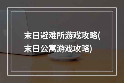 末日避难所游戏攻略(末日公寓游戏攻略)