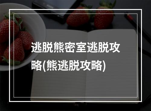 逃脱熊密室逃脱攻略(熊逃脱攻略)