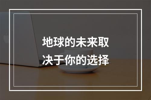 地球的未来取决于你的选择