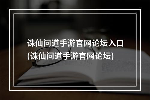 诛仙问道手游官网论坛入口(诛仙问道手游官网论坛)