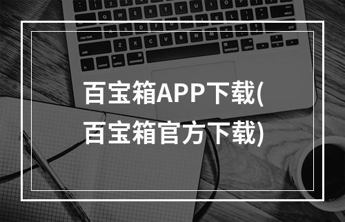 百宝箱APP下载(百宝箱官方下载)