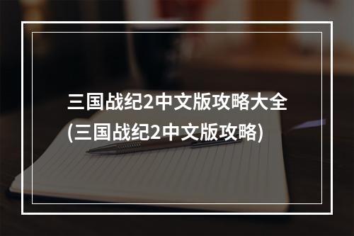 三国战纪2中文版攻略大全(三国战纪2中文版攻略)