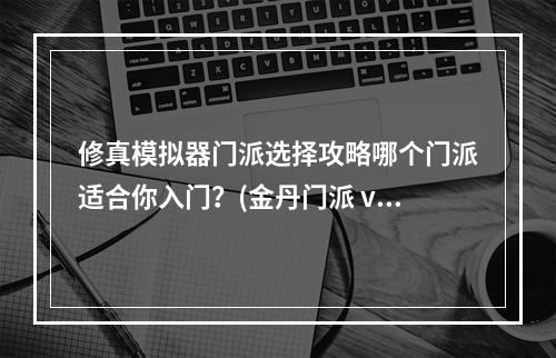 修真模拟器门派选择攻略哪个门派适合你入门？(金丹门派 vs 元婴门派)