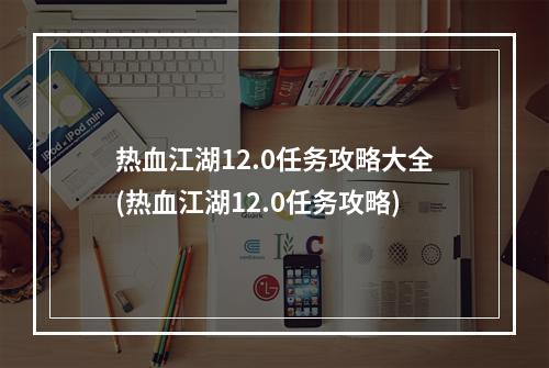 热血江湖12.0任务攻略大全(热血江湖12.0任务攻略)