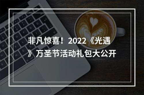 非凡惊喜！2022《光遇》万圣节活动礼包大公开